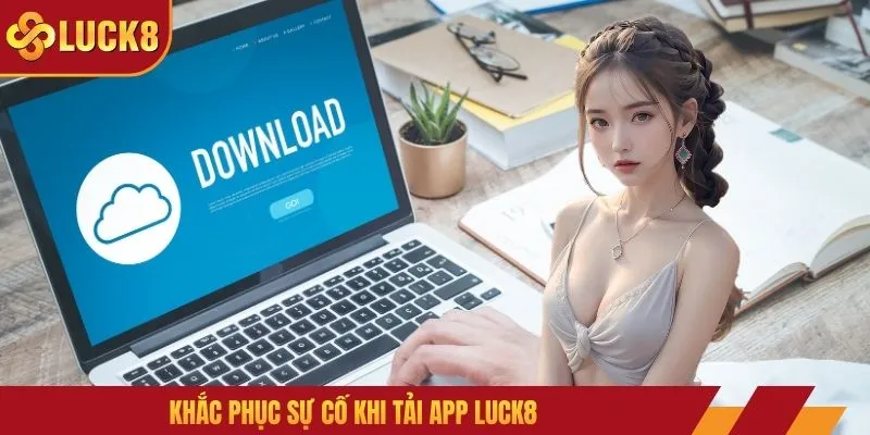 Khắc phục sự cố khi tải app Luck8